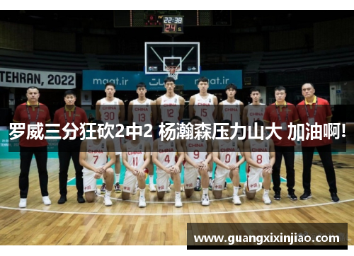 罗威三分狂砍2中2 杨瀚森压力山大 加油啊!