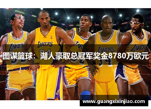 图谋篮球：湖人豪取总冠军奖金8780万欧元